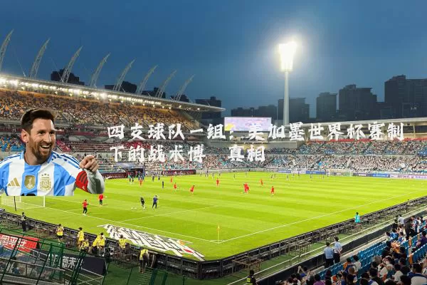 四支球队一组:美加墨世界杯赛制下的战术博弈真相