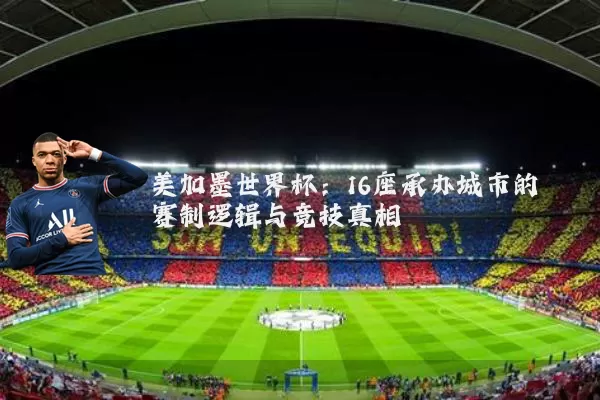 美加墨世界杯：16座承办城市的赛制逻辑与竞技真相