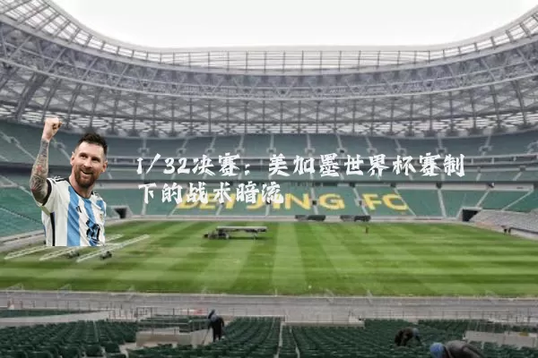 1/32决赛：美加墨世界杯赛制下的战术暗流