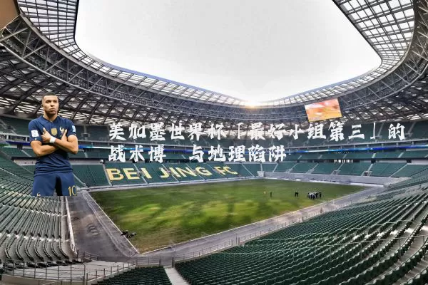 美加墨世界杯「最好小组第三」的战术博弈与地理陷阱