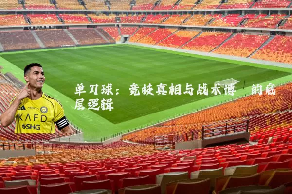 单刀球：竞技真相与战术博弈的底层逻辑