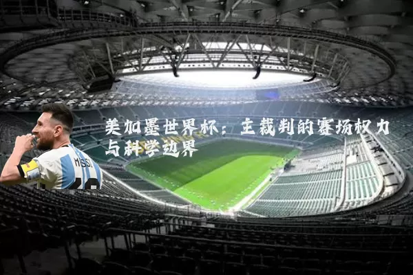 美加墨世界杯:主裁判的赛场权力与科学边界