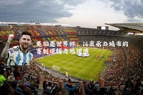 美加墨世界杯:16座承办城市的赛制逻辑与地理博弈