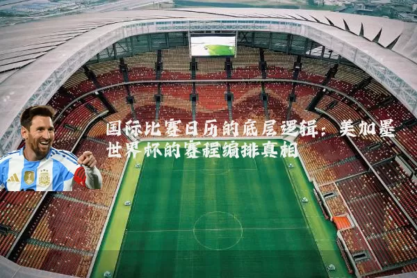 国际比赛日历的底层逻辑：美加墨世界杯的赛程编排真相
