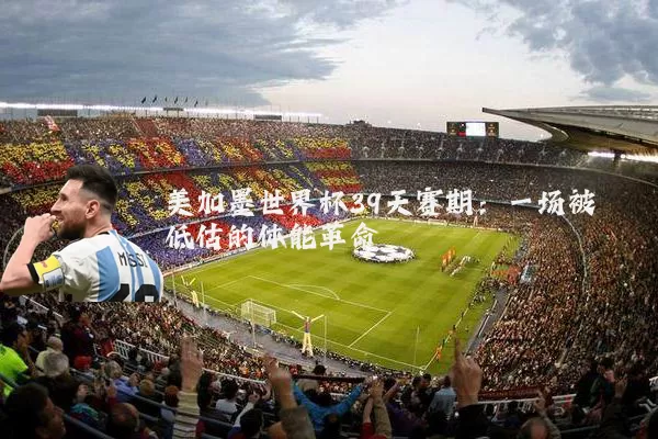 美加墨世界杯39天赛期:一场被低估的体能革命
