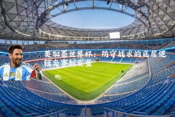 美加墨世界杯:防守战术的底层逻辑与赛制变量