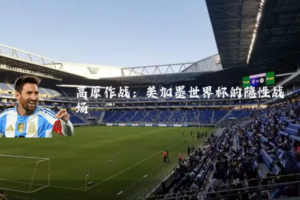 高原作战：美加墨世界杯的隐性战场