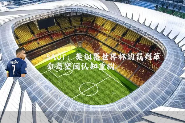 SAOT：美加墨世界杯的裁判革命与空间认知重构