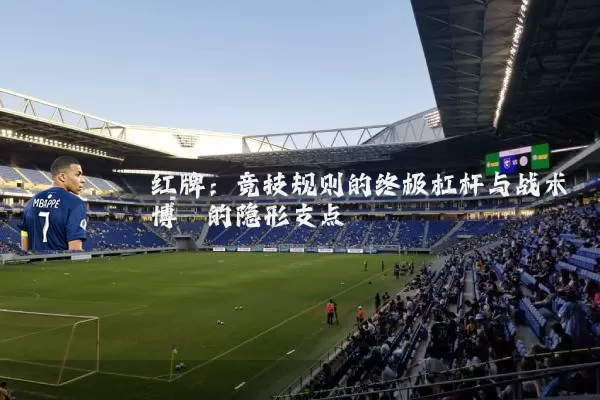 红牌:竞技规则的终极杠杆与战术博弈的隐形支点