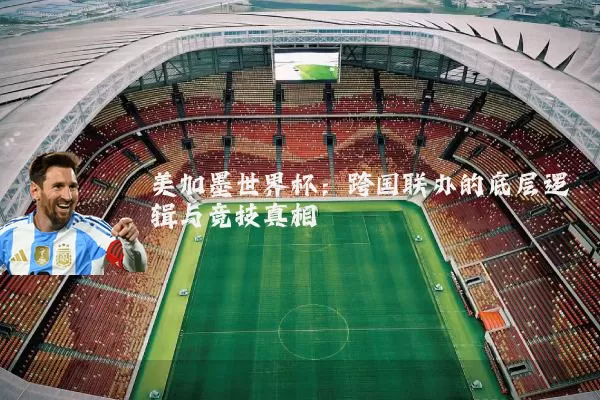 美加墨世界杯：跨国联办的底层逻辑与竞技真相