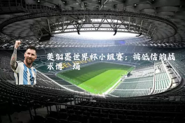 美加墨世界杯小组赛：被低估的战术博弈场