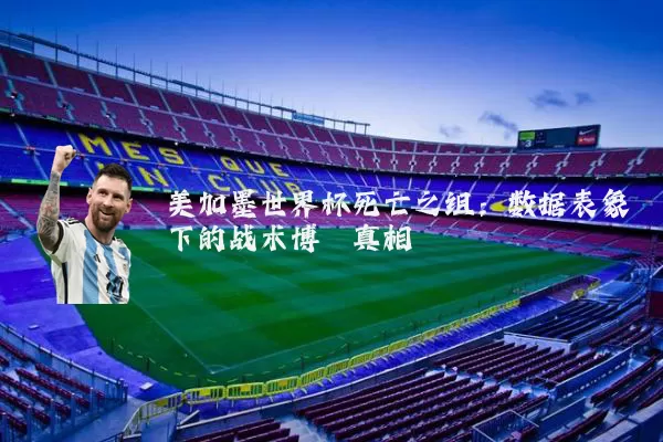 美加墨世界杯死亡之组：数据表象下的战术博弈真相