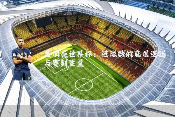 美加墨世界杯：进球数的底层逻辑与赛制变量