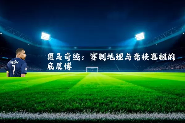 黑马奇迹：赛制地理与竞技真相的底层博弈